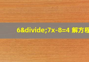 6÷7x-8=4 解方程